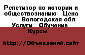 Репетитор по истории и обществознанию › Цена ­ 400 - Вологодская обл. Услуги » Обучение. Курсы   